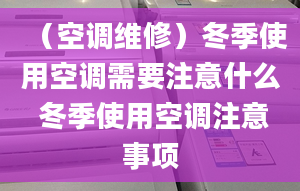 （空调维修）冬季使用空调需要注意什么 冬季使用空调注意事项