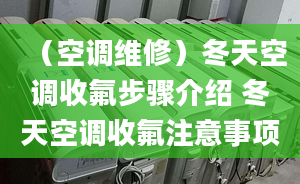 （空调维修）冬天空调收氟步骤介绍 冬天空调收氟注意事项