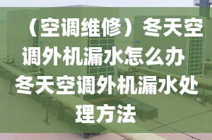 （空调维修）冬天空调外机漏水怎么办 冬天空调外机漏水处理方法