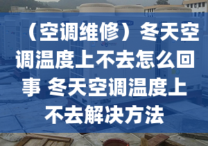 （空调维修）冬天空调温度上不去怎么回事 冬天空调温度上不去解决方法