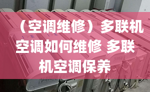 （空调维修）多联机空调如何维修 多联机空调保养