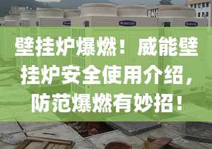 壁挂炉爆燃！威能壁挂炉安全使用介绍，防范爆燃有妙招！