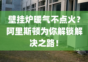 壁挂炉暖气不点火？阿里斯顿为你解锁解决之路！