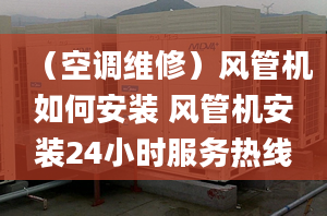 （空调维修）风管机如何安装 风管机安装24小时服务热线