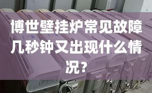 博世壁挂炉常见故障几秒钟又出现什么情况？