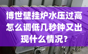 博世壁挂炉水压过高怎么调低几秒钟又出现什么情况？