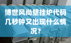 博世风尚壁挂炉代码几秒钟又出现什么情况？