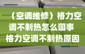 （空调维修）格力空调不制热怎么回事 格力空调不制热原因