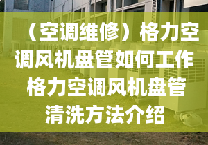 （空调维修）格力空调风机盘管如何工作 格力空调风机盘管清洗方法介绍