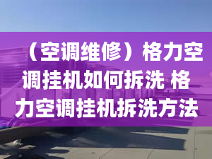 （空调维修）格力空调挂机如何拆洗 格力空调挂机拆洗方法