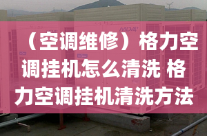 （空调维修）格力空调挂机怎么清洗 格力空调挂机清洗方法