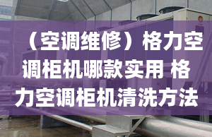 （空调维修）格力空调柜机哪款实用 格力空调柜机清洗方法