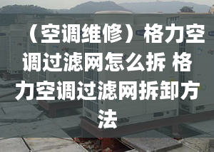 （空调维修）格力空调过滤网怎么拆 格力空调过滤网拆卸方法