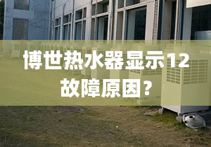 博世热水器显示12故障原因？