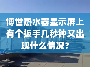 博世热水器显示屏上有个扳手几秒钟又出现什么情况？