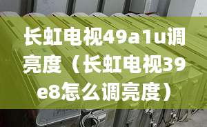 长虹电视49a1u调亮度（长虹电视39e8怎么调亮度）