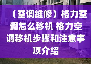 （空调维修）格力空调怎么移机 格力空调移机步骤和注意事项介绍