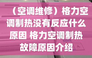 （空调维修）格力空调制热没有反应什么原因 格力空调制热故障原因介绍