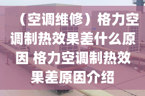 （空调维修）格力空调制热效果差什么原因 格力空调制热效果差原因介绍