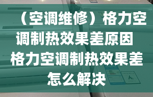 （空调维修）格力空调制热效果差原因 格力空调制热效果差怎么解决