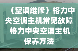 （空调维修）格力中央空调主机常见故障 格力中央空调主机保养方法