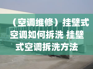 （空调维修）挂壁式空调如何拆洗 挂壁式空调拆洗方法