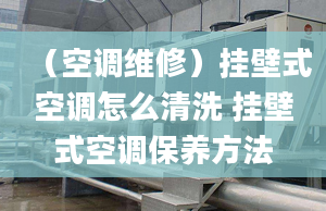 （空调维修）挂壁式空调怎么清洗 挂壁式空调保养方法