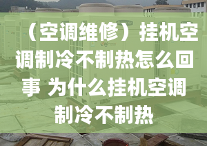 （空调维修）挂机空调制冷不制热怎么回事 为什么挂机空调制冷不制热