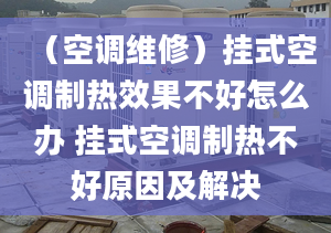 （空调维修）挂式空调制热效果不好怎么办 挂式空调制热不好原因及解决