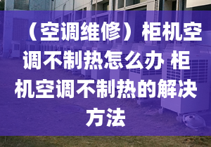 （空调维修）柜机空调不制热怎么办 柜机空调不制热的解决方法