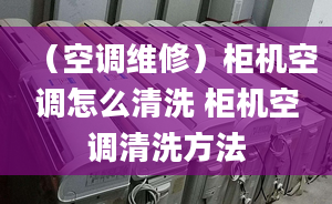 （空调维修）柜机空调怎么清洗 柜机空调清洗方法