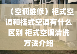 （空调维修）柜式空调和挂式空调有什么区别 柜式空调清洗方法介绍