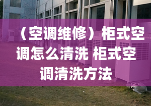 （空调维修）柜式空调怎么清洗 柜式空调清洗方法