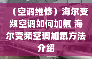 （空调维修）海尔变频空调如何加氟 海尔变频空调加氟方法介绍