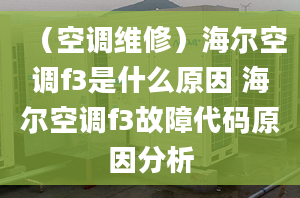 （空调维修）海尔空调f3是什么原因 海尔空调f3故障代码原因分析