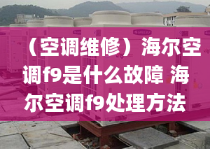 （空调维修）海尔空调f9是什么故障 海尔空调f9处理方法