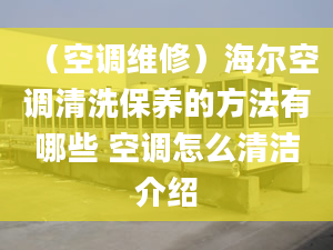 （空调维修）海尔空调清洗保养的方法有哪些 空调怎么清洁介绍