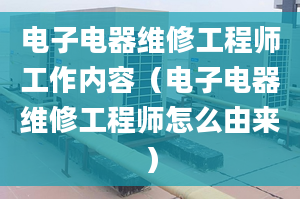 电子电器维修工程师工作内容（电子电器维修工程师怎么由来）