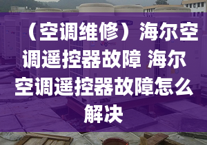 （空调维修）海尔空调遥控器故障 海尔空调遥控器故障怎么解决