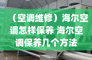 （空调维修）海尔空调怎样保养 海尔空调保养几个方法