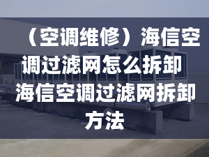 （空调维修）海信空调过滤网怎么拆卸 海信空调过滤网拆卸方法