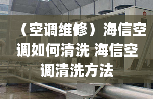 （空调维修）海信空调如何清洗 海信空调清洗方法