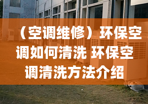 （空调维修）环保空调如何清洗 环保空调清洗方法介绍