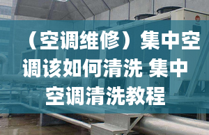 （空调维修）集中空调该如何清洗 集中空调清洗教程