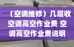 （空调维修）几层收空调高空作业费 空调高空作业费说明