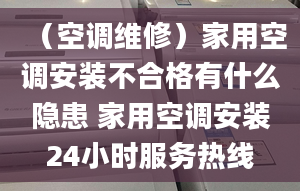 （空调维修）家用空调安装不合格有什么隐患 家用空调安装24小时服务热线