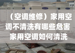 （空调维修）家用空调不清洗有哪些危害 家用空调如何清洗