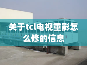 关于tcl电视重影怎么修的信息