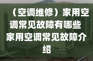 （空调维修）家用空调常见故障有哪些 家用空调常见故障介绍