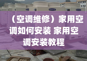 （空调维修）家用空调如何安装 家用空调安装教程